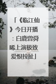《临江仙》今日开播：白鹿曾舜晞上演极致爱恨拉扯