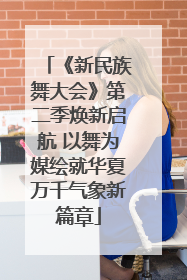 《新民族舞大会》第二季焕新启航 以舞为媒绘就华夏万千气象新篇章