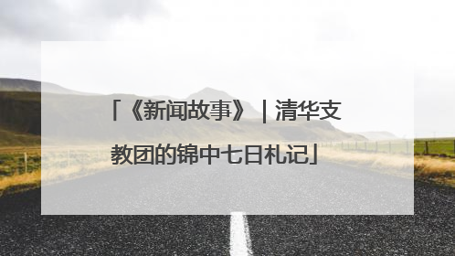 《新闻故事》｜清华支教团的锦中七日札记