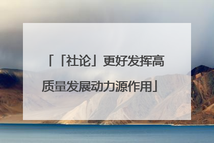 「社论」更好发挥高质量发展动力源作用