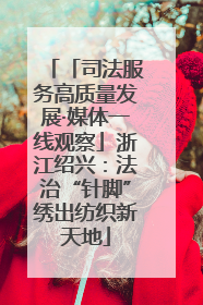 「司法服务高质量发展·媒体一线观察」浙江绍兴：法治“针脚”绣出纺织新天地