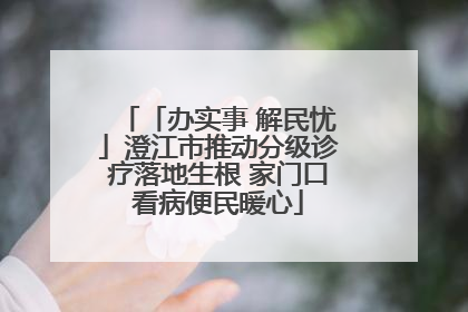 「办实事 解民忧」澄江市推动分级诊疗落地生根 家门口看病便民暖心