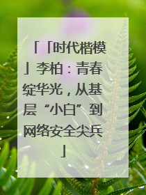 「时代楷模」李柏：青春绽华光，从基层“小白”到网络安全尖兵