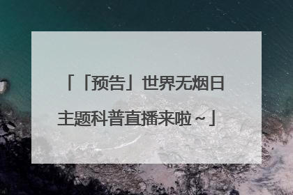 「预告」世界无烟日主题科普直播来啦～