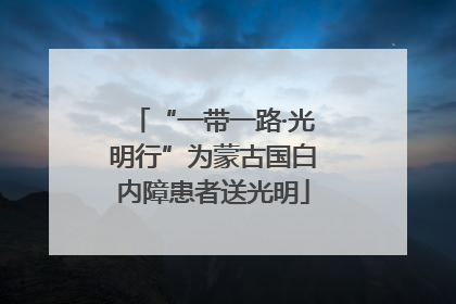 “一带一路·光明行”为蒙古国白内障患者送光明