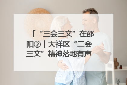 “三会三文”在邵阳②｜大祥区“三会三文”精神落地有声 以实干实绩助力区域高质量发展