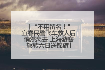 “不用留名！” 宜春民警飞车救人后悄然离去 上海游客辗转六日送锦旗
