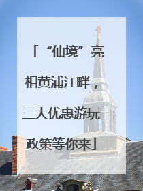 “仙境”亮相黄浦江畔，三大优惠游玩政策等你来