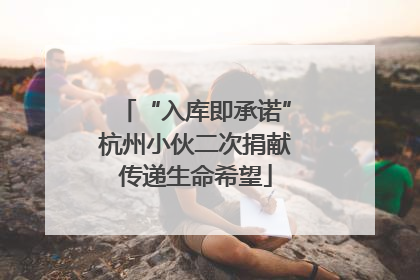 “入库即承诺”杭州小伙二次捐献传递生命希望