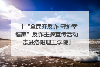 “全民齐反诈 守护幸福家”反诈主题宣传活动走进洛阳理工学院