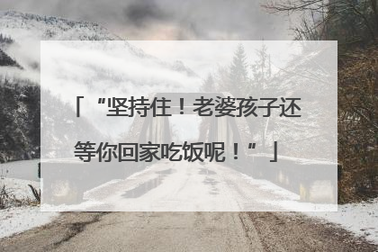 “坚持住！老婆孩子还等你回家吃饭呢！”