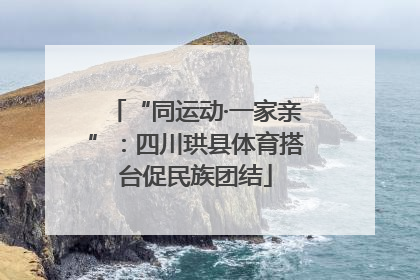 “同运动·一家亲”：四川珙县体育搭台促民族团结
