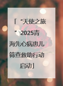 “天使之旅”2025青海先心病患儿筛查救助行动启动