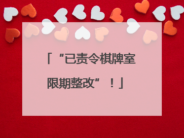 “已责令棋牌室限期整改”！
