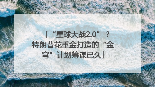 “星球大战2.0”？特朗普花重金打造的“金穹”计划筹谋已久