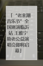 “老来潮音乐节”全国巡演临沂站 王雅宁助老公益演唱会即将启幕