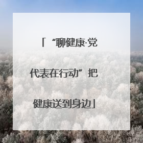 “聊健康·党代表在行动”把健康送到身边