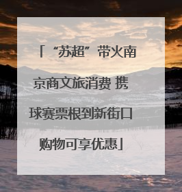 “苏超”带火南京商文旅消费 携球赛票根到新街口购物可享优惠