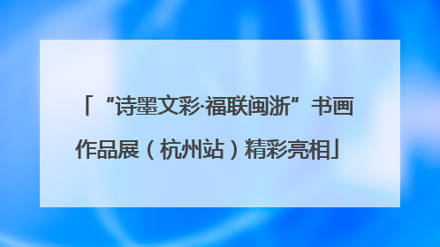 “诗墨文彩·福联闽浙”书画作品展（杭州站）精彩亮相