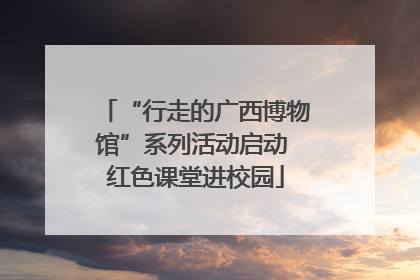 “行走的广西博物馆”系列活动启动 红色课堂进校园