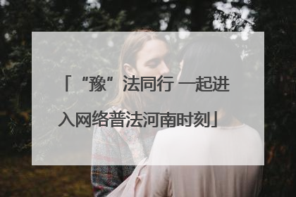 “豫”法同行 一起进入网络普法河南时刻