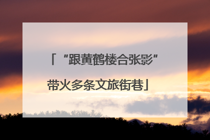 “跟黄鹤楼合张影”带火多条文旅街巷