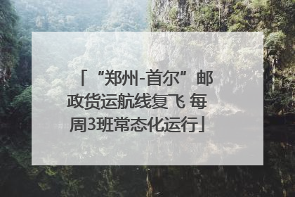 “郑州-首尔”邮政货运航线复飞 每周3班常态化运行