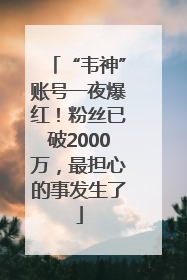 “韦神”账号一夜爆红！粉丝已破2000万，最担心的事发生了