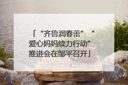 “齐鲁润春蕾”“爱心妈妈续力行动”推进会在邹平召开