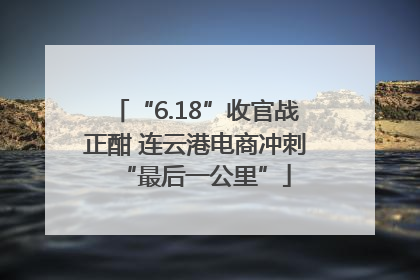 “6.18”收官战正酣 连云港电商冲刺“最后一公里”