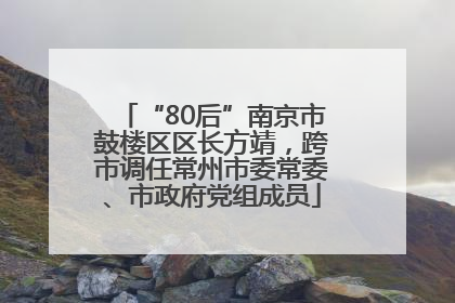 “80后”南京市鼓楼区区长方靖，跨市调任常州市委常委、市政府党组成员