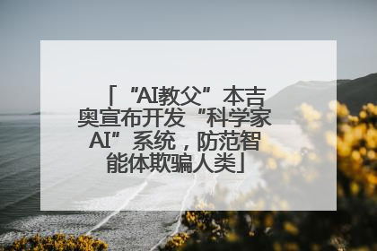 “AI教父”本吉奥宣布开发“科学家AI”系统，防范智能体欺骗人类