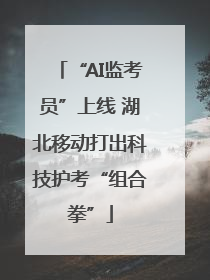 “AI监考员”上线 湖北移动打出科技护考“组合拳”