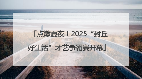 点燃夏夜！2025“封丘好生活”才艺争霸赛开幕