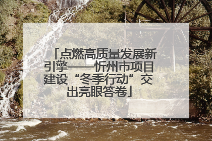 点燃高质量发展新引擎——忻州市项目建设“冬季行动”交出亮眼答卷