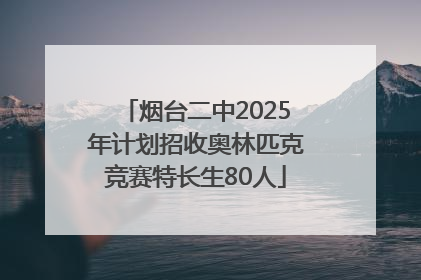 烟台二中2025年计划招收奥林匹克竞赛特长生80人