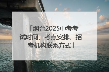 烟台2025中考考试时间、考点安排、招考机构联系方式