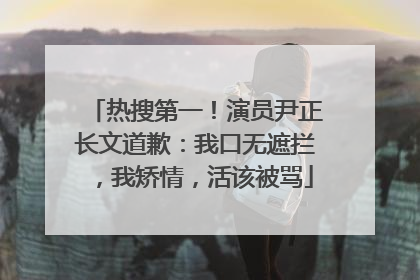 热搜第一！演员尹正长文道歉：我口无遮拦，我矫情，活该被骂