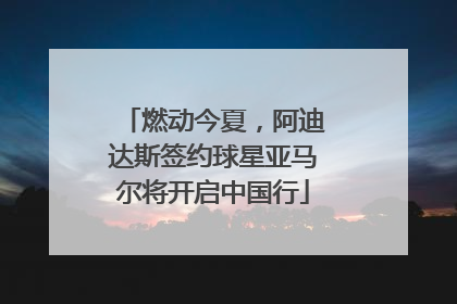 燃动今夏，阿迪达斯签约球星亚马尔将开启中国行