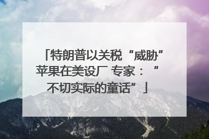 特朗普以关税“威胁”苹果在美设厂 专家：“不切实际的童话”