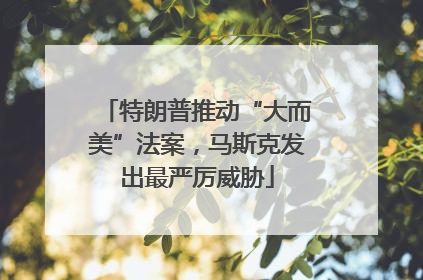 特朗普推动“大而美”法案，马斯克发出最严厉威胁