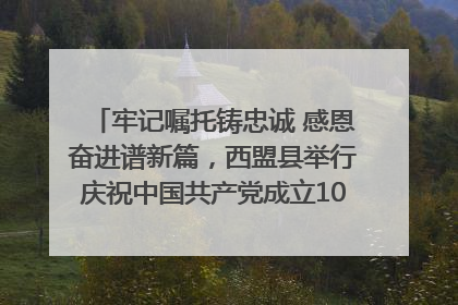 牢记嘱托铸忠诚 感恩奋进谱新篇，西盟县举行庆祝中国共产党成立104周年文艺晚会