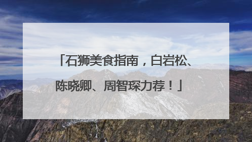 石狮美食指南，白岩松、陈晓卿、周智琛力荐！