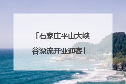 石家庄平山大峡谷漂流开业迎客