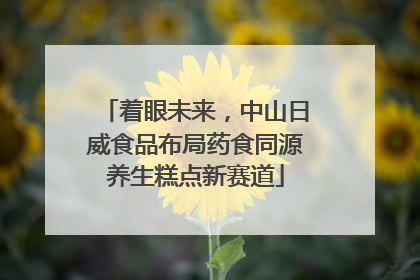着眼未来，中山日威食品布局药食同源养生糕点新赛道