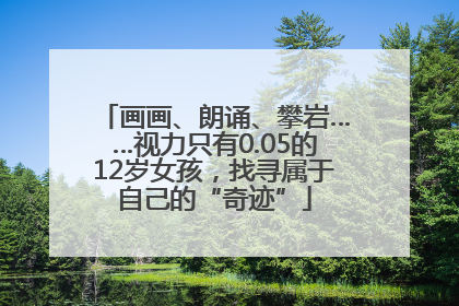 画画、朗诵、攀岩……视力只有0.05的12岁女孩，找寻属于自己的“奇迹”
