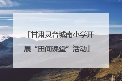 甘肃灵台城南小学开展“田间课堂”活动