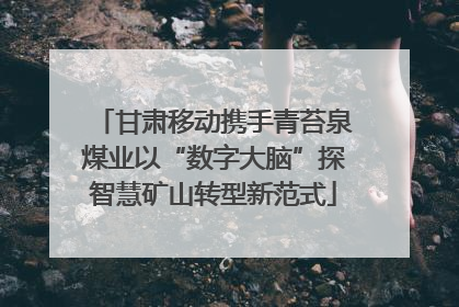 甘肃移动携手青苔泉煤业以“数字大脑”探智慧矿山转型新范式