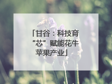 甘谷：科技育“芯”赋能花牛苹果产业