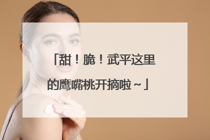 甜！脆！武平这里的鹰嘴桃开摘啦～